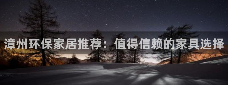 沐鸣2平台线路测试：漳州环保家居推荐：值得信赖的家具选择