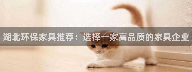 沐鸣2平台登录首页：湖北环保家具推荐：选择一家高品质的家具企