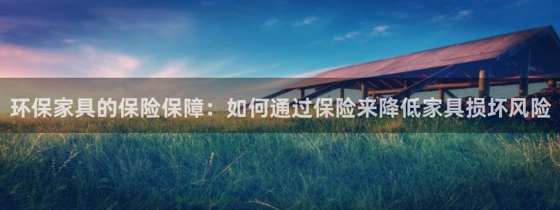 沐鸣2平台代理登录网址查询：环保家具的保险保障：如何通过保险