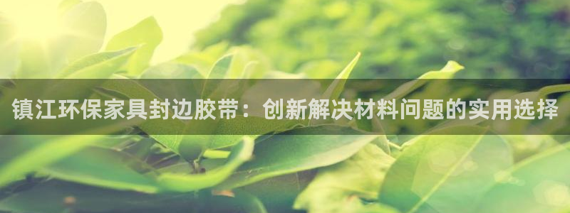 沐鸣2平台手机app：镇江环保家具封边胶带：创新解决材料问题