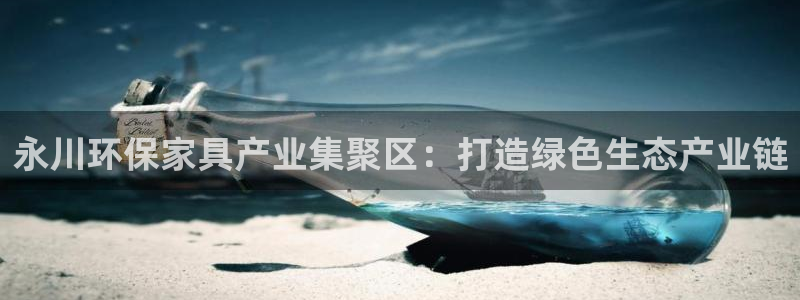 沐鸣2平台靠谱吗：永川环保家具产业集聚区：打造绿色生态产业链