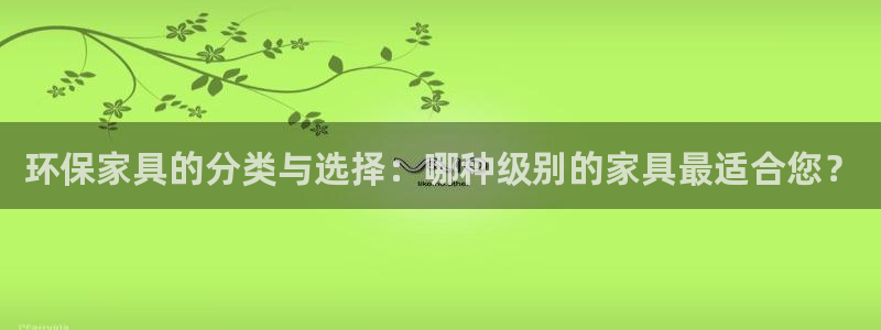 沐鸣2官网娱乐：环保家具的分类与选择：哪种级别的家具最适合您