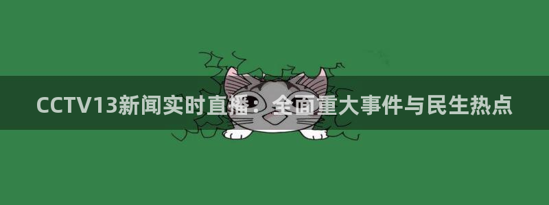 咪咕视频下载免费：CCTV13新闻实时直播：全面重大事件与民生热点