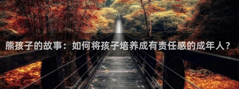 下载咪咕视频体育频道直播：熊孩子的故事：如何将孩子培养成有责任感的成年人？