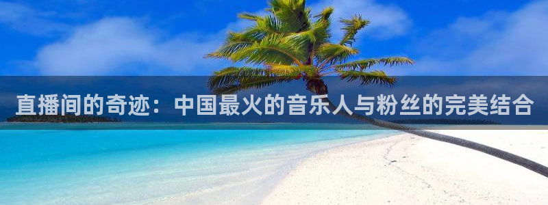 咪咕咪咕体育直播：直播间的奇迹：中国最火的音乐人与粉丝的完美结合