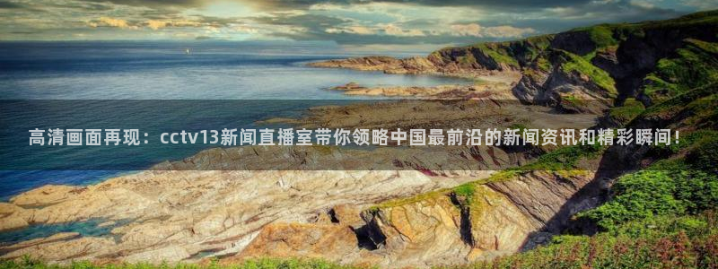 咪咕体育在线观看：高清画面再现：cctv13新闻直播室带你领略中国最前沿的新闻资讯和精彩瞬间！