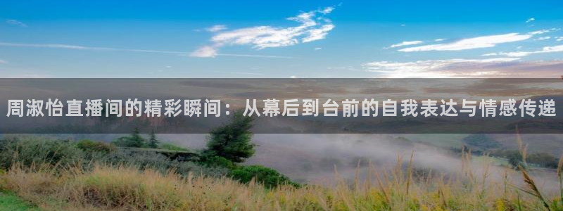 咪咕视频客户端下载：周淑怡直播间的精彩瞬间：从幕后到台前的自我表达与情感传递